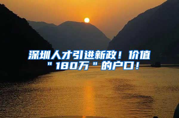 深圳人才引进新政！价值＂180万＂的户口！