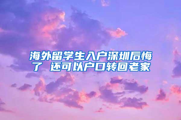 海外留学生入户深圳后悔了 还可以户口转回老家