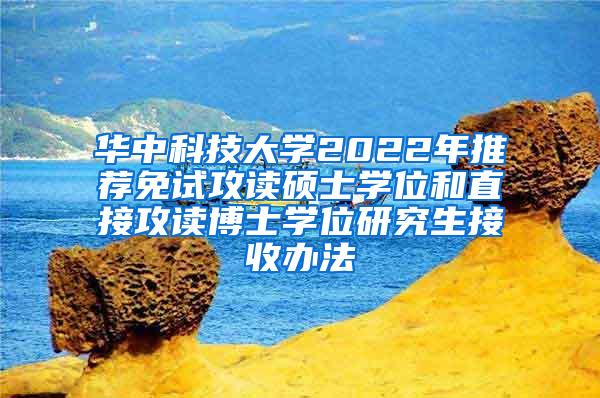 华中科技大学2022年推荐免试攻读硕士学位和直接攻读博士学位研究生接收办法