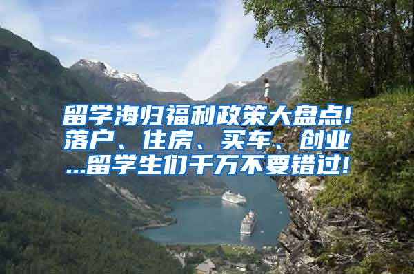 留学海归福利政策大盘点!落户、住房、买车、创业...留学生们千万不要错过!