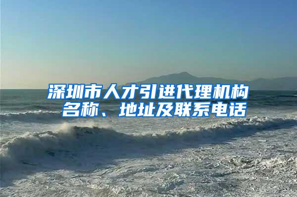 深圳市人才引进代理机构 名称、地址及联系电话