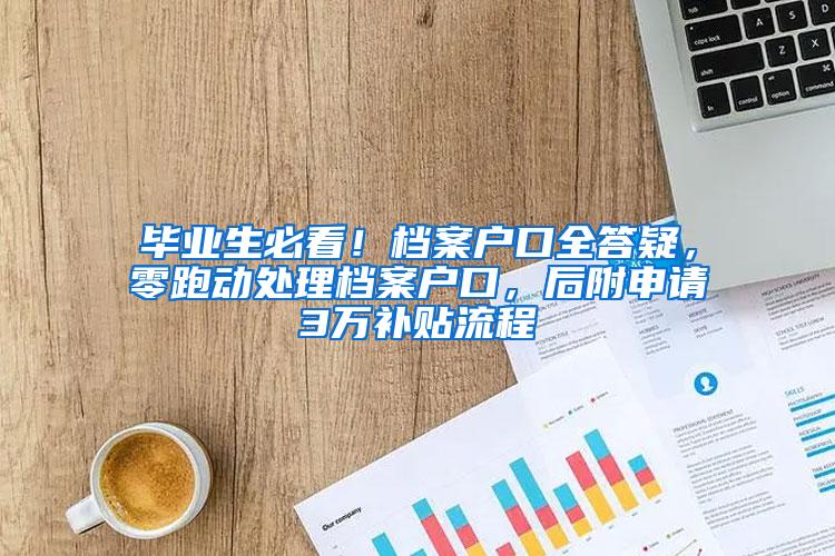 毕业生必看！档案户口全答疑，零跑动处理档案户口，后附申请3万补贴流程