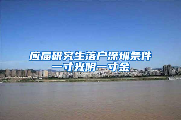 应届研究生落户深圳条件一寸光阴一寸金