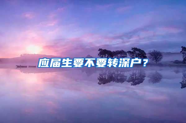 应届生要不要转深户？