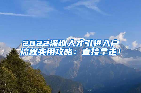 2022深圳人才引进入户流程实用攻略：直接拿走！