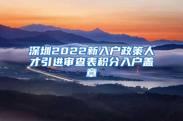 深圳2022新入户政策人才引进审查表积分入户盖章