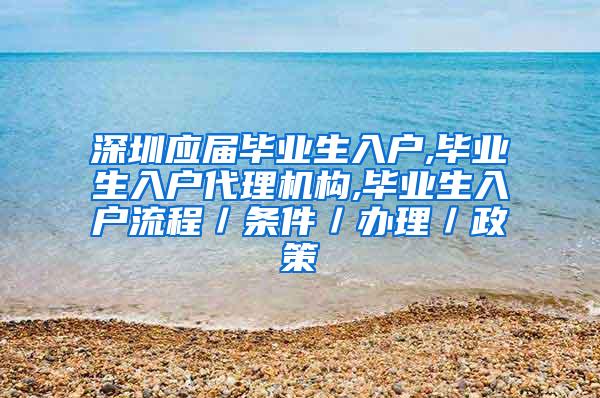 深圳应届毕业生入户,毕业生入户代理机构,毕业生入户流程／条件／办理／政策