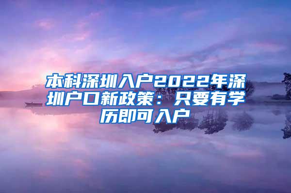 本科深圳入户2022年深圳户口新政策：只要有学历即可入户