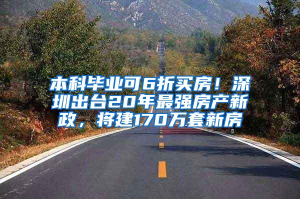 本科毕业可6折买房！深圳出台20年最强房产新政，将建170万套新房