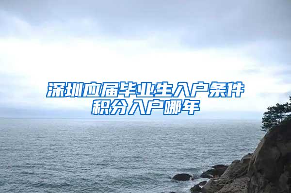 深圳应届毕业生入户条件积分入户哪年