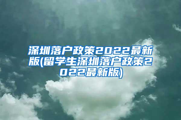 深圳落户政策2022最新版(留学生深圳落户政策2022最新版)