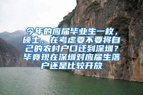 今年的应届毕业生一枚，硕士，在考虑要不要将自己的农村户口迁到深圳？毕竟现在深圳对应届生落户还是比较开放