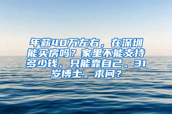 年薪40万左右，在深圳能买房吗？家里不能支持多少钱，只能靠自己。31岁博士。求问？