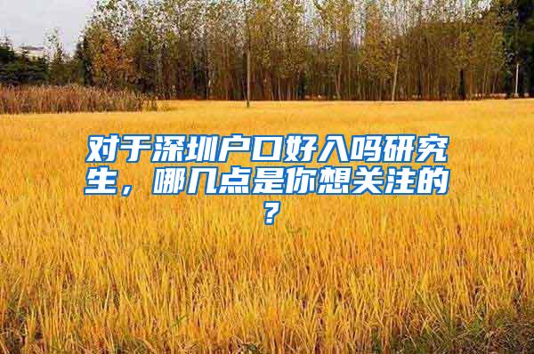 对于深圳户口好入吗研究生，哪几点是你想关注的？