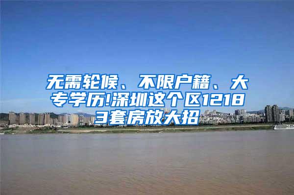 无需轮候、不限户籍、大专学历!深圳这个区12183套房放大招