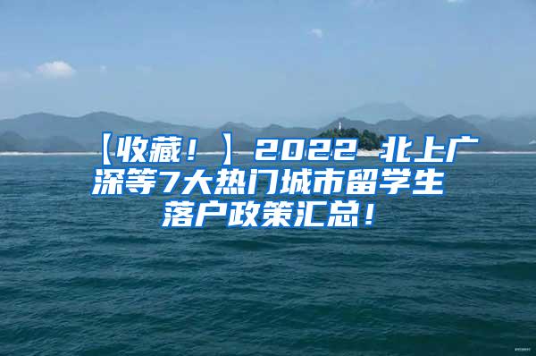 【收藏！】2022 北上广深等7大热门城市留学生落户政策汇总！