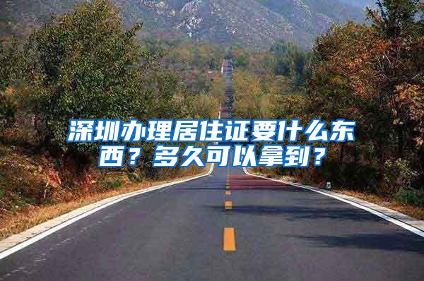 深圳办理居住证要什么东西？多久可以拿到？