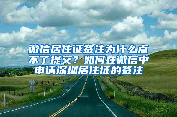 微信居住证签注为什么点不了提交？如何在微信中申请深圳居住证的签注