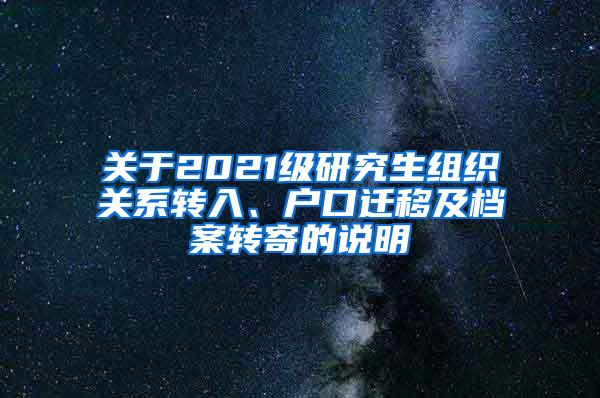 关于2021级研究生组织关系转入、户口迁移及档案转寄的说明