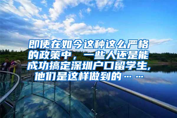 即使在如今这种这么严格的政策中，一些人还是能成功搞定深圳户口留学生,他们是这样做到的……