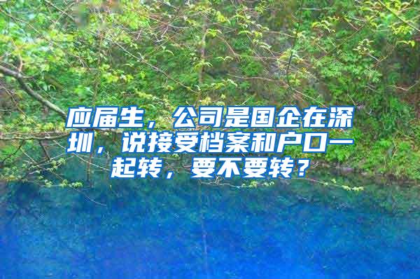 应届生，公司是国企在深圳，说接受档案和户口一起转，要不要转？