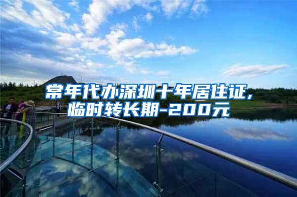 常年代办深圳十年居住证,临时转长期-200元