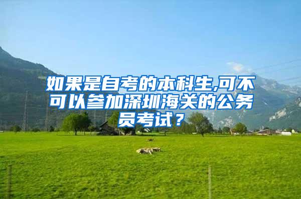 如果是自考的本科生,可不可以参加深圳海关的公务员考试？