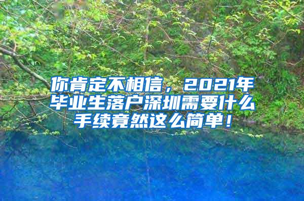 你肯定不相信，2021年毕业生落户深圳需要什么手续竟然这么简单！