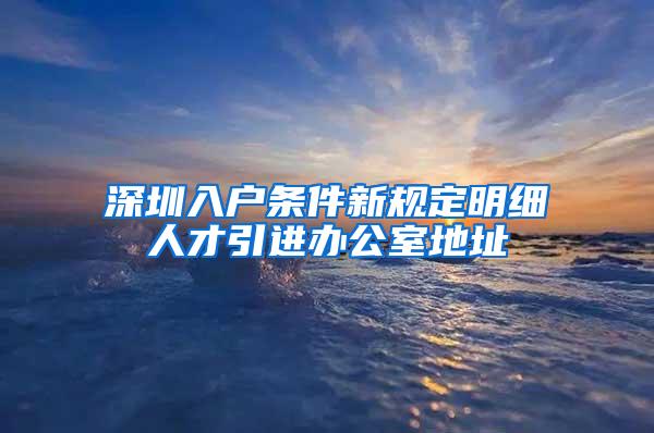 深圳入户条件新规定明细人才引进办公室地址