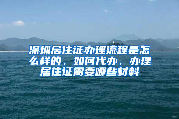 深圳居住证办理流程是怎么样的，如何代办，办理居住证需要哪些材料