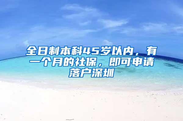 全日制本科45岁以内，有一个月的社保，即可申请落户深圳