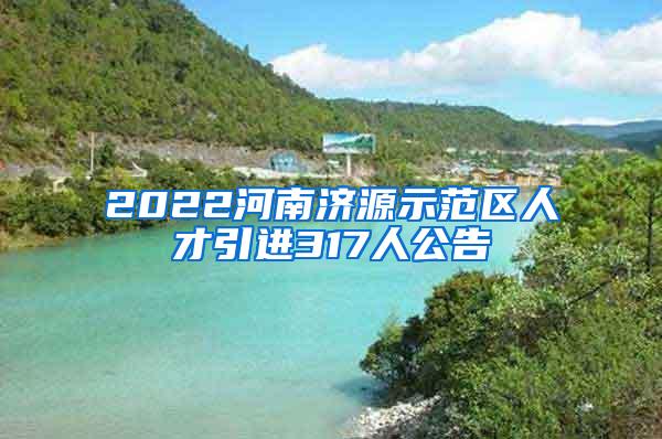 2022河南济源示范区人才引进317人公告