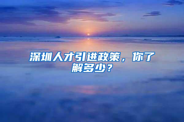 深圳人才引进政策，你了解多少？