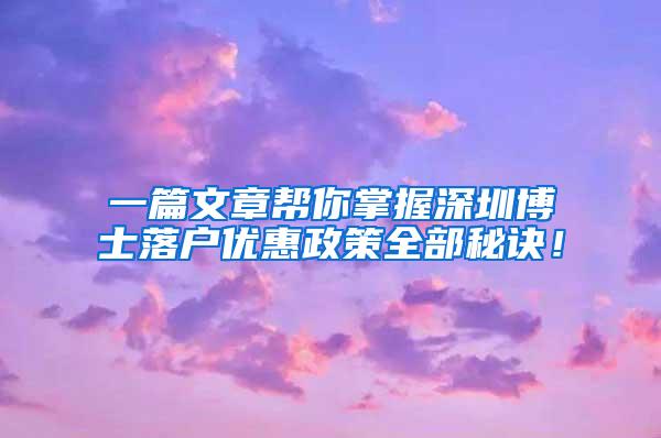 一篇文章帮你掌握深圳博士落户优惠政策全部秘诀！