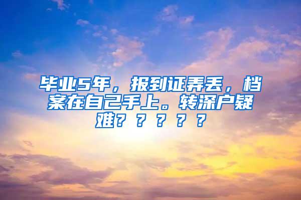 毕业5年，报到证弄丢，档案在自己手上。转深户疑难？？？？？