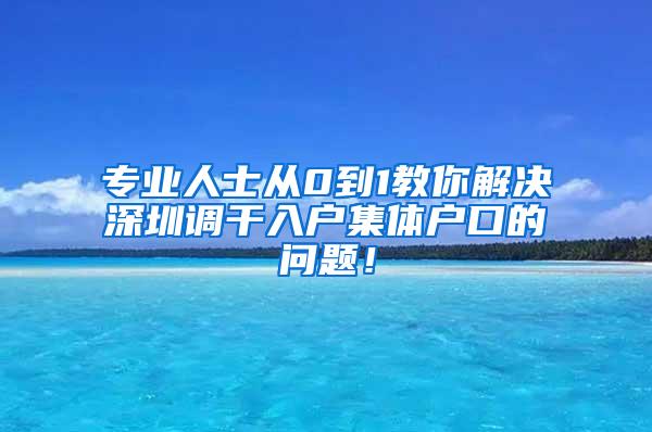 专业人士从0到1教你解决深圳调干入户集体户口的问题！