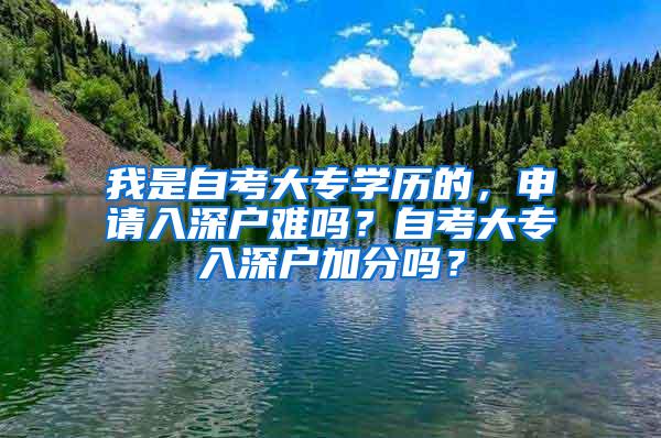 我是自考大专学历的，申请入深户难吗？自考大专入深户加分吗？