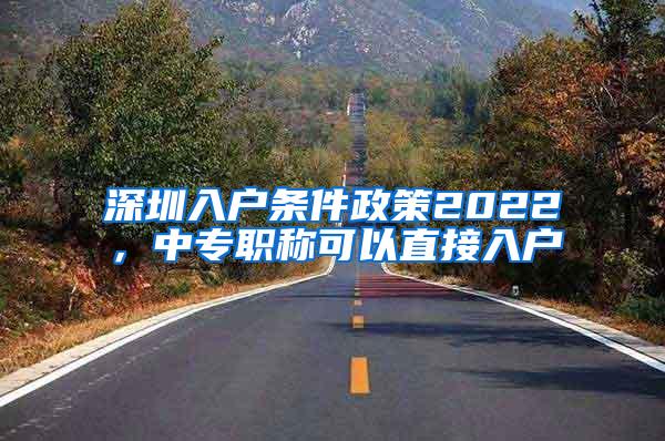 深圳入户条件政策2022，中专职称可以直接入户