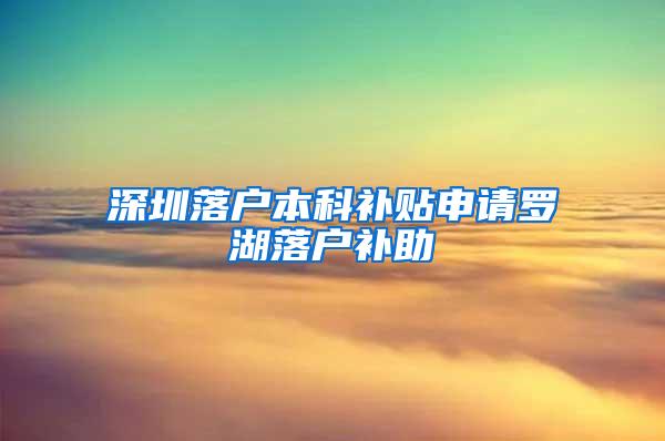 深圳落户本科补贴申请罗湖落户补助