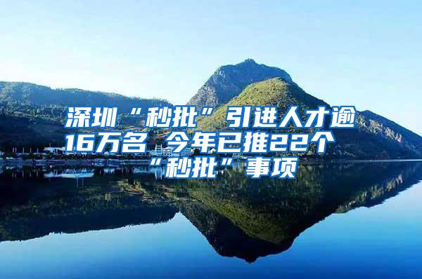 深圳“秒批”引进人才逾16万名 今年已推22个“秒批”事项