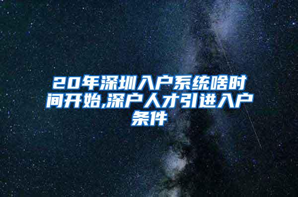 20年深圳入户系统啥时间开始,深户人才引进入户条件