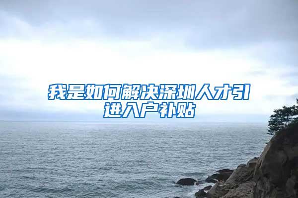 我是如何解决深圳人才引进入户补贴