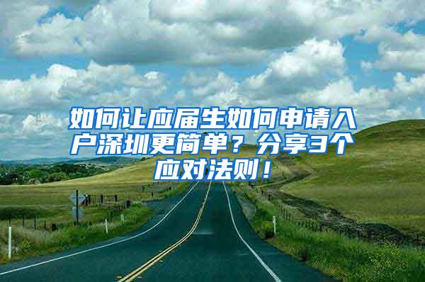 如何让应届生如何申请入户深圳更简单？分享3个应对法则！