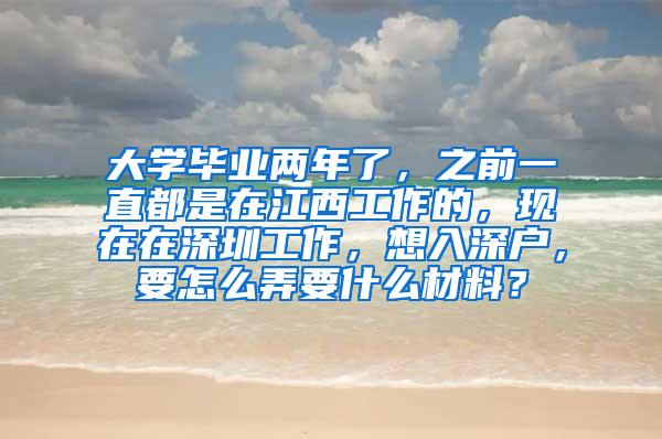 大学毕业两年了，之前一直都是在江西工作的，现在在深圳工作，想入深户，要怎么弄要什么材料？