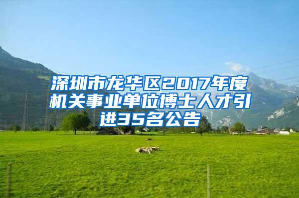 深圳市龙华区2017年度机关事业单位博士人才引进35名公告