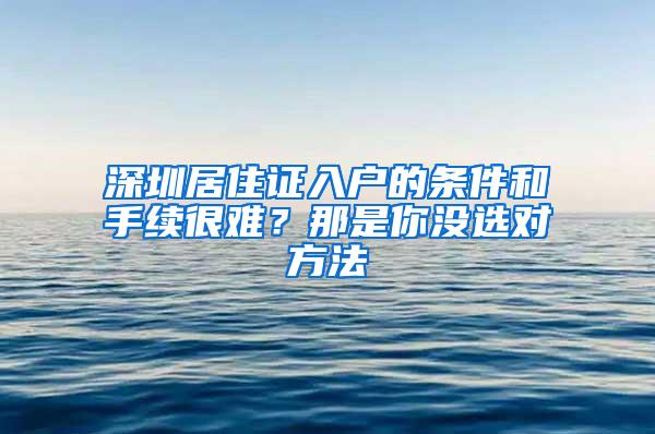 深圳居住证入户的条件和手续很难？那是你没选对方法