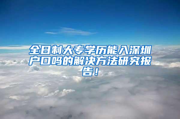 全日制大专学历能入深圳户口吗的解决方法研究报告！