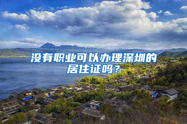 没有职业可以办理深圳的居住证吗？