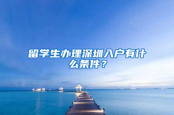 留学生办理深圳入户有什么条件？