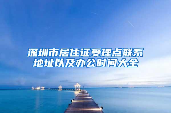 深圳市居住证受理点联系地址以及办公时间大全